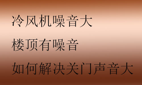 冷風機噪音大怎么解決,樓頂有噪音怎么處理,如何解決關(guān)門聲音大