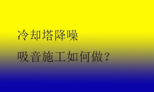 冷卻塔降噪吸音施工如何做？
